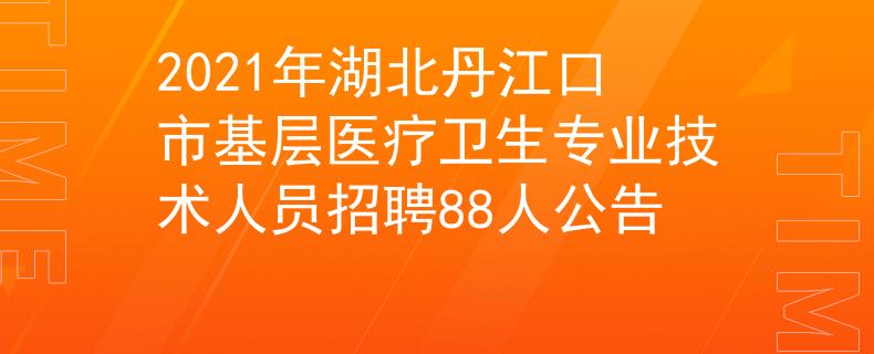 2021年湖北丹江口市基层医疗卫生专业技术人员招聘88人公告