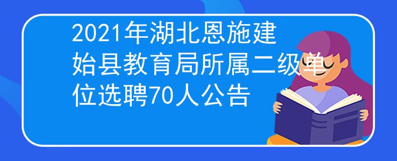 2021年湖北恩施建始县教育局所属二级单位选聘70人公告