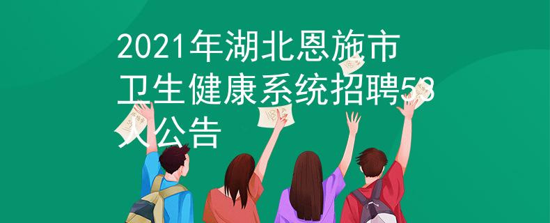 2021年湖北恩施市卫生健康系统招聘53人公告