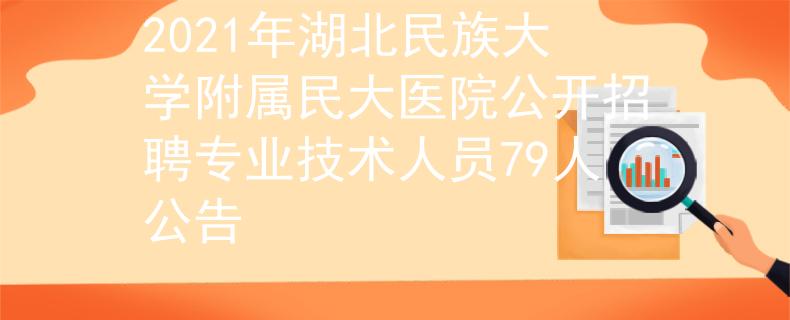 2021年湖北民族大学附属民大医院公开招聘专业技术人员79人公告