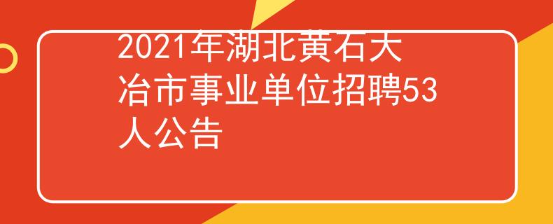 2021年湖北黄石大冶市事业单位招聘53人公告