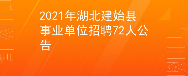 2021年湖北建始县事业单位招聘72人公告