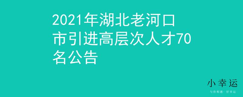 2021年湖北老河口市引进高层次人才70名公告