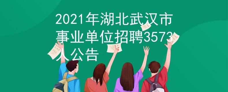 2021年湖北武汉市事业单位招聘3573人公告
