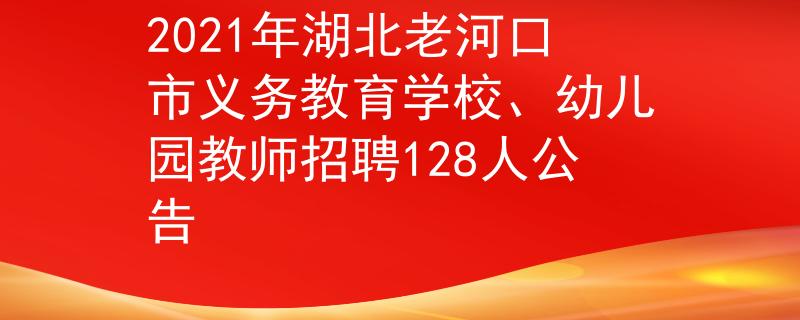 2021年湖北老河口市义务教育学校、幼儿园教师招聘128人公告