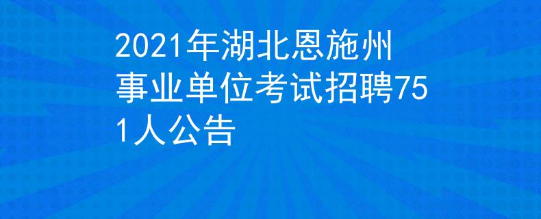 2021年湖北恩施州事业单位考试招聘751人公告