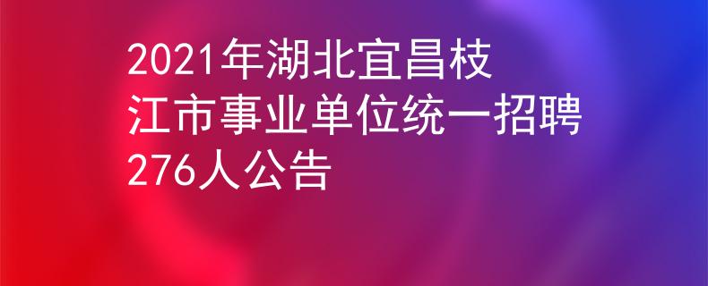 2021年湖北宜昌枝江市事业单位统一招聘276人公告