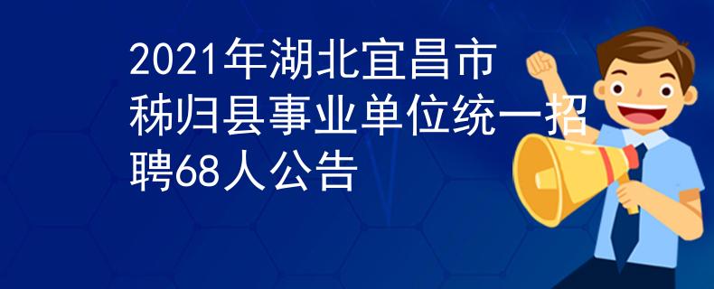 2021年湖北宜昌市秭归县事业单位统一招聘68人公告