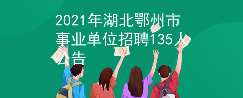 2021年湖北鄂州市事业单位招聘135人公告