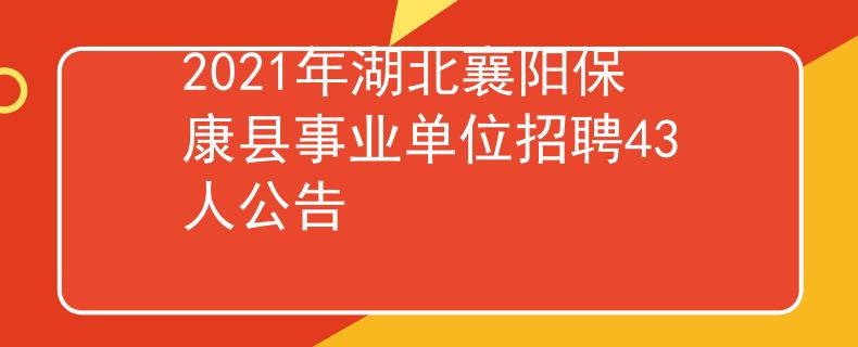 2021年湖北襄阳保康县事业单位招聘43人公告