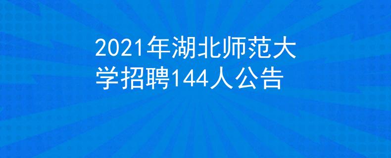 2021年湖北师范大学招聘144人公告
