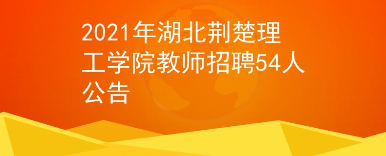 2021年湖北荆楚理工学院教师招聘54人公告