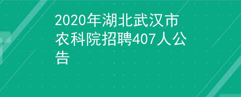 2020年湖北武汉市农科院招聘407人公告