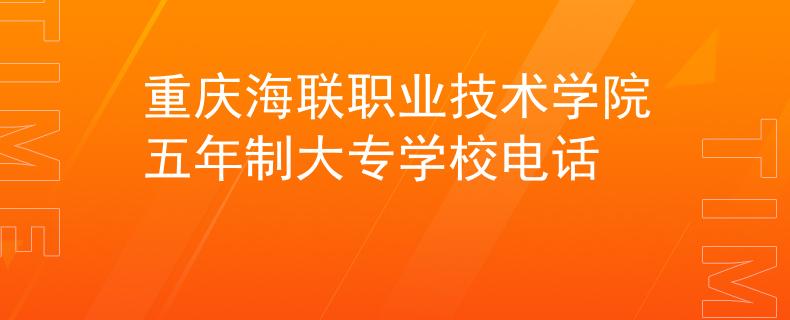 重庆海联职业技术学院五年制大专学校电话