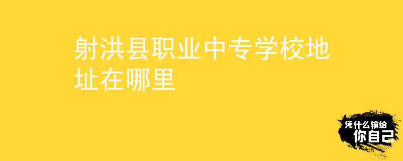 射洪县职业中专学校地址在哪里