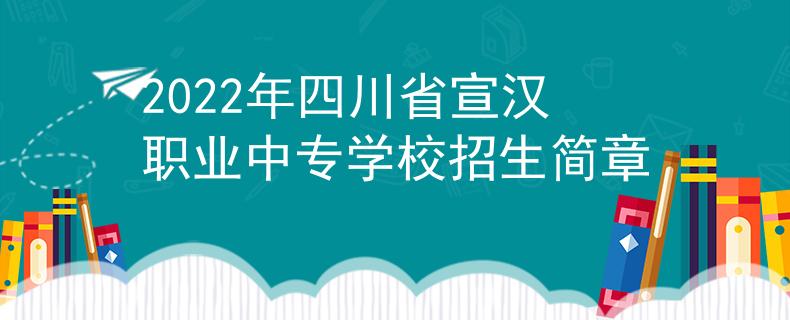2022年四川省宣汉职业中专学校招生简章