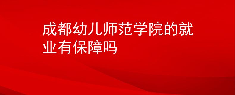 成都幼儿师范学院的就业有保障吗