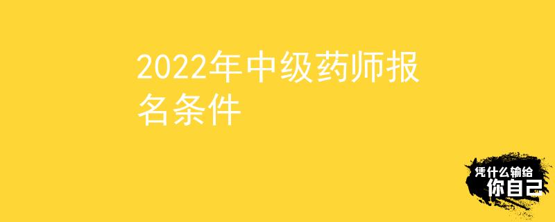 2022年中级药师报名条件