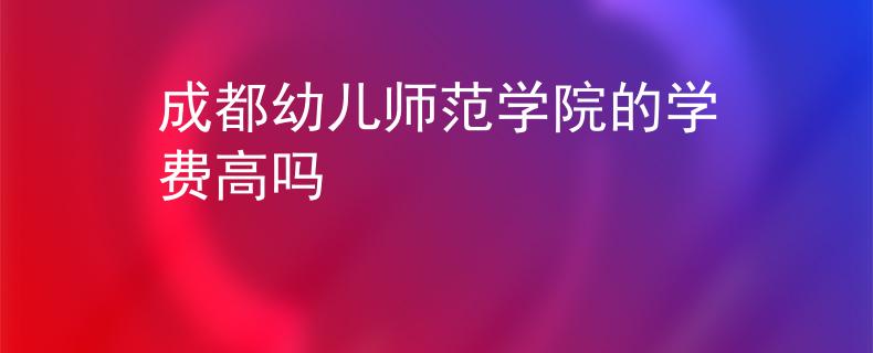 成都幼儿师范学院的学费高吗