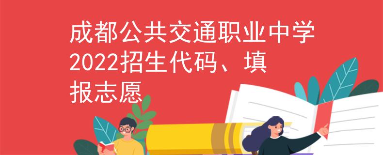 成都公共交通职业中学2022招生代码、填报志愿