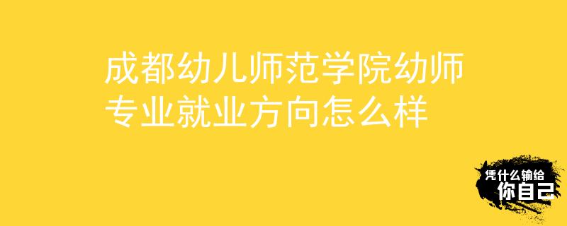 成都幼儿师范学院幼师专业就业方向怎么样