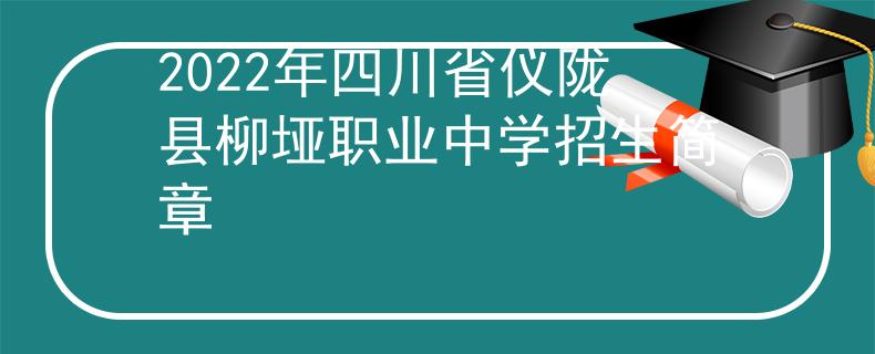 2022年四川省仪陇县柳垭职业中学招生简章