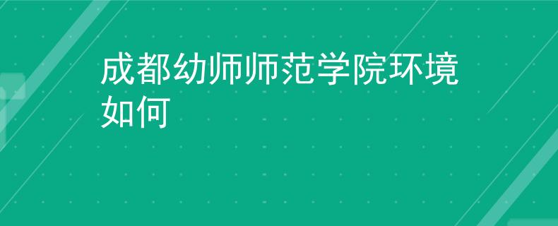 成都幼师师范学院环境如何