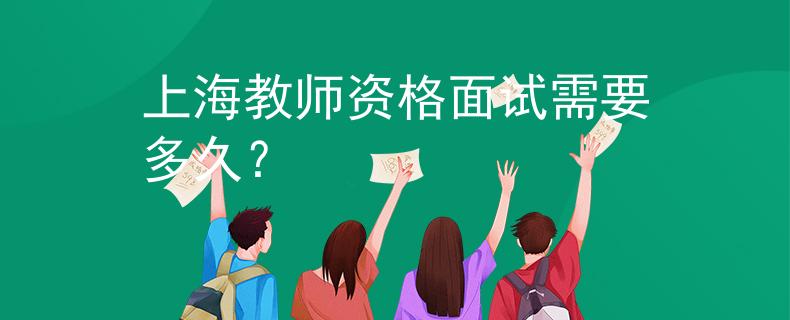 上海教师资格面试需要多久？