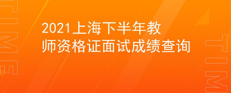 2021上海下半年教师资格证面试成绩查询