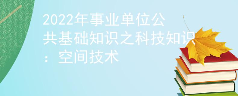 2022年事业单位公共基础知识之科技知识：空间技术