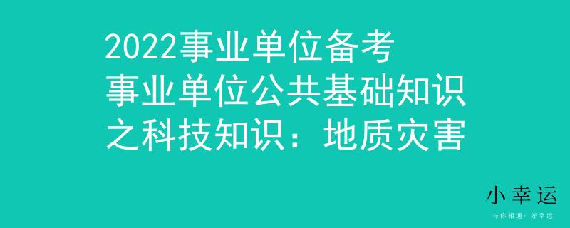 2022事业单位备考事业单位公共基础知识之科技知识：地质灾害