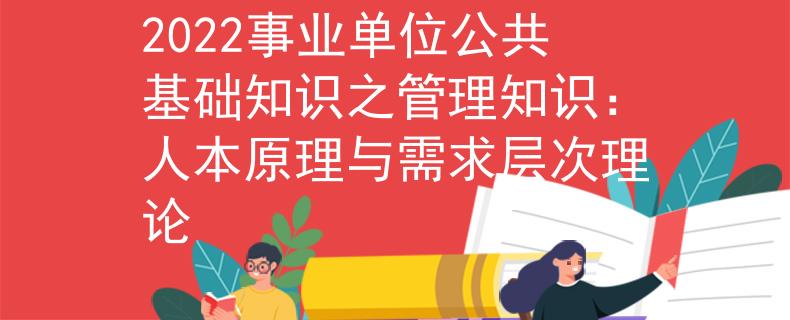 2022事业单位公共基础知识之管理知识：人本原理与需求层次理论