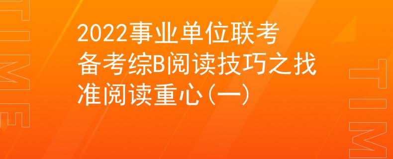 2022事业单位联考备考综B阅读技巧之找准阅读重心(一)