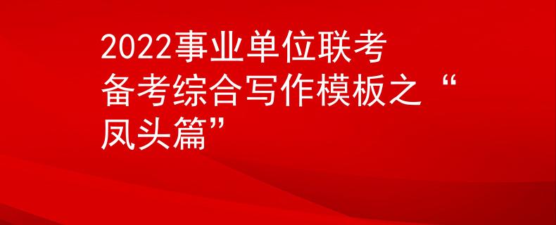2022事业单位联考备考综合写作模板之“凤头篇”