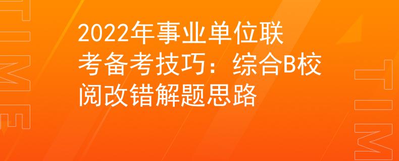 2022年事业单位联考备考技巧：综合B校阅改错解题思路
