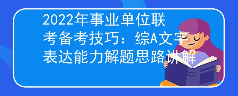 2022年事业单位联考备考技巧：综A文字表达能力解题思路讲解