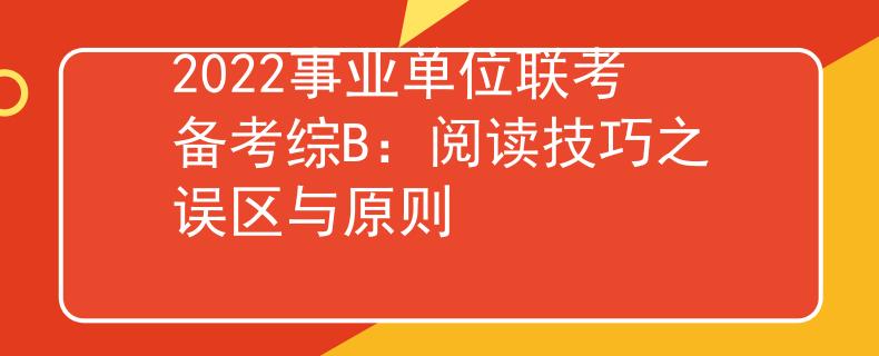 2022事业单位联考备考综B：阅读技巧之误区与原则