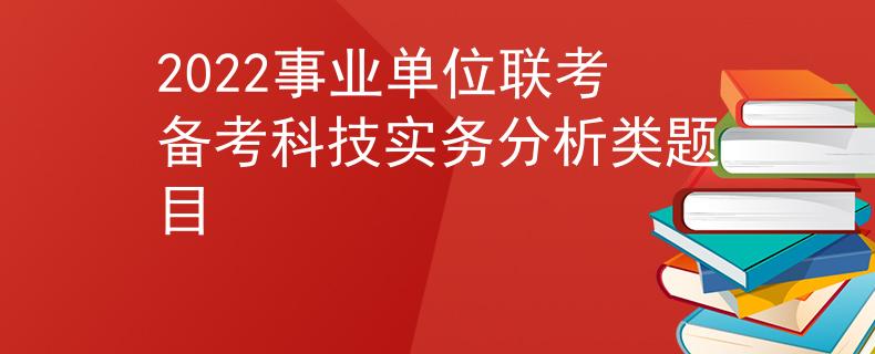 2022事业单位联考备考科技实务分析类题目
