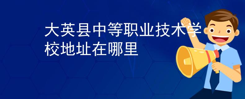 大英县中等职业技术学校地址在哪里