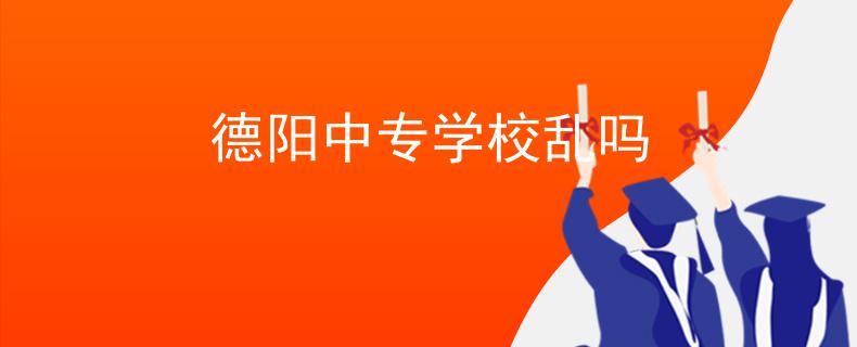 德阳中专学校乱吗