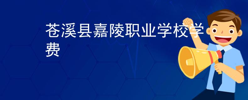 苍溪县嘉陵职业学校学费