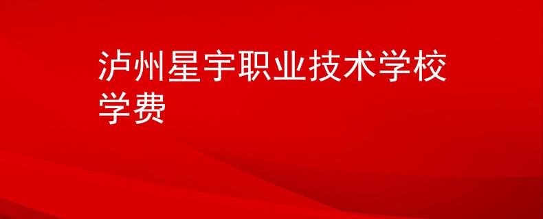 泸州星宇职业技术学校学费