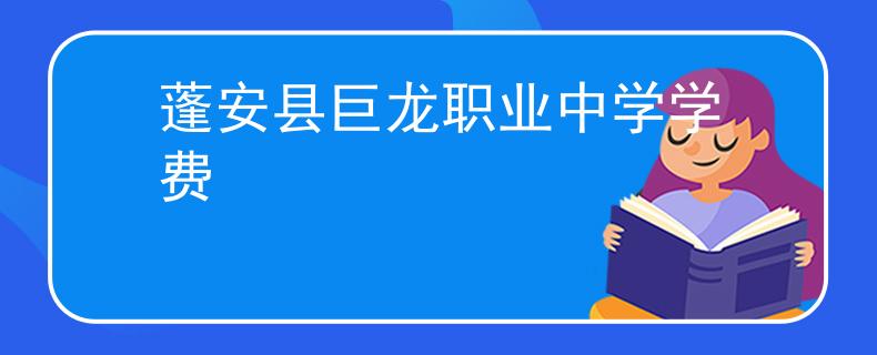 蓬安县巨龙职业中学学费