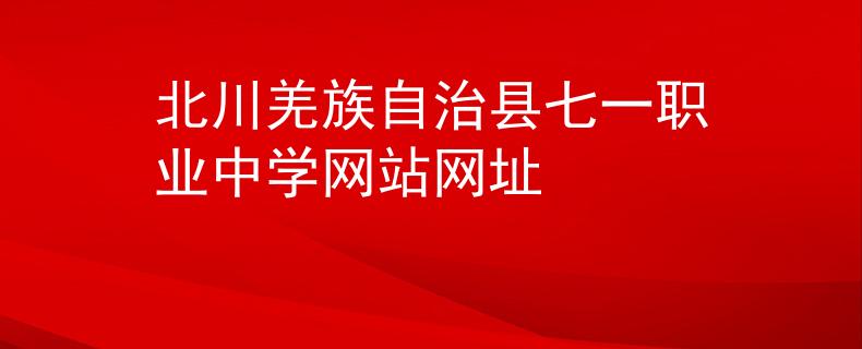 北川羌族自治县七一职业中学网站网址