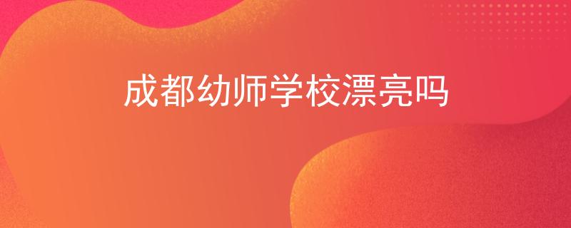 成都幼师学校漂亮吗