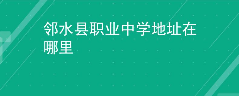 邻水县职业中学地址在哪里