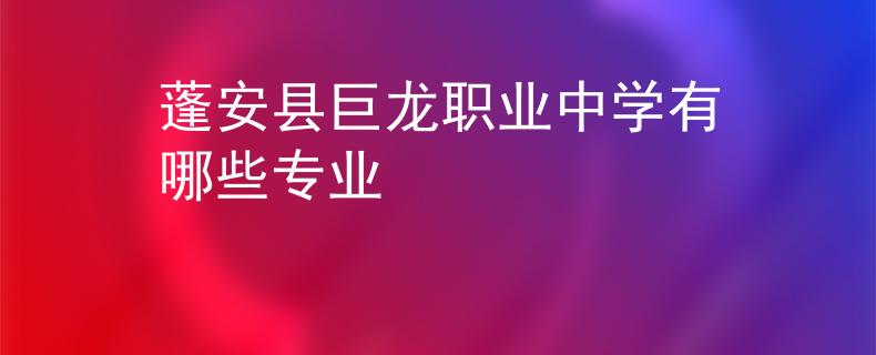 蓬安县巨龙职业中学有哪些专业