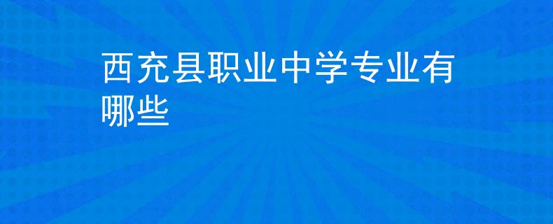 西充县职业中学专业有哪些
