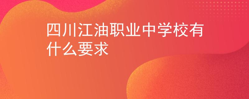 四川江油职业中学校有什么要求