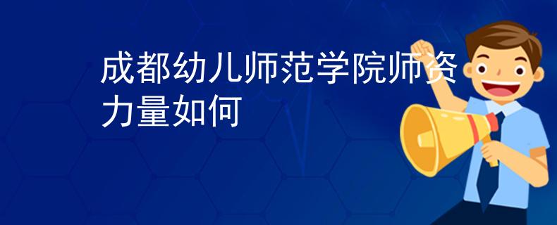 成都幼儿师范学院师资力量如何
